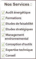 Nos Services :      
 Audit énergétique
 Formations
 Etudes de faisabilité
 Etudes stratégiques
 Management environnemental
 Conception d’outils
 Expertise technique
 Conseil